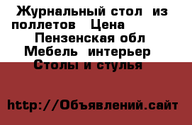 Журнальный стол  из поллетов › Цена ­ 7 000 - Пензенская обл. Мебель, интерьер » Столы и стулья   